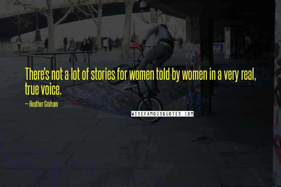 Heather Graham Quotes: There's not a lot of stories for women told by women in a very real, true voice.