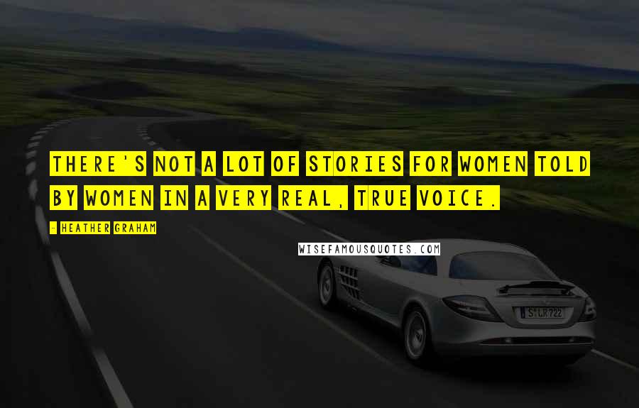 Heather Graham Quotes: There's not a lot of stories for women told by women in a very real, true voice.