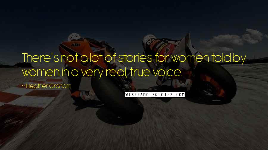 Heather Graham Quotes: There's not a lot of stories for women told by women in a very real, true voice.