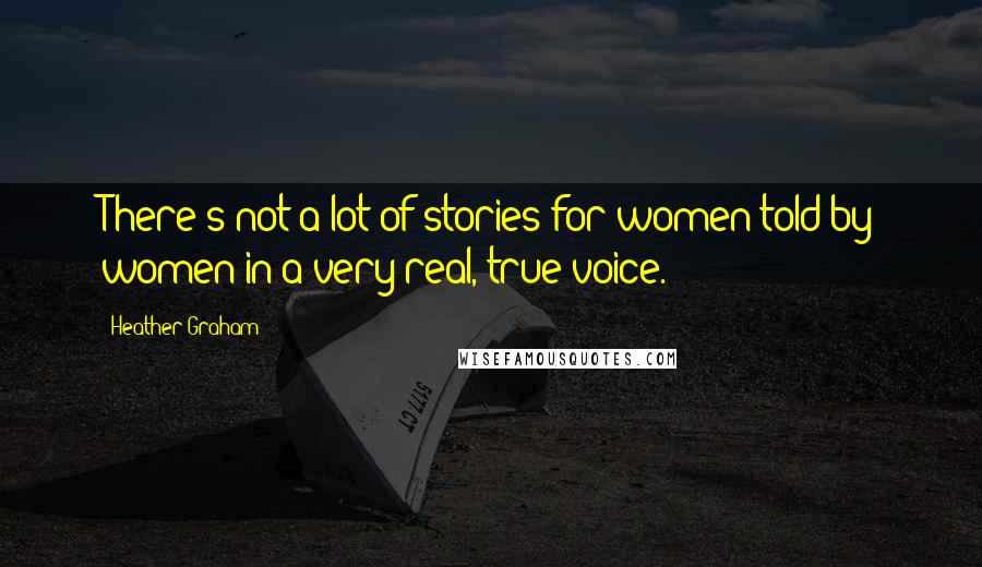 Heather Graham Quotes: There's not a lot of stories for women told by women in a very real, true voice.