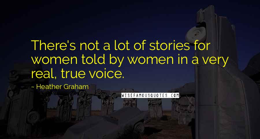 Heather Graham Quotes: There's not a lot of stories for women told by women in a very real, true voice.