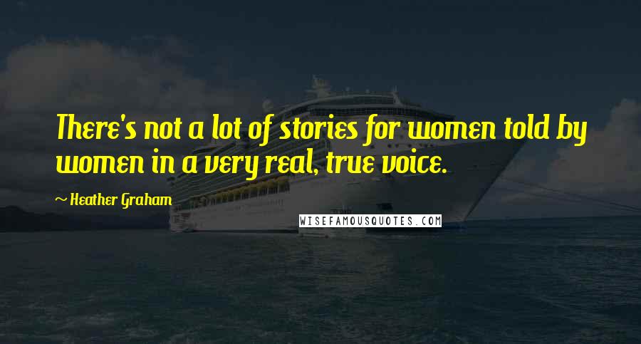 Heather Graham Quotes: There's not a lot of stories for women told by women in a very real, true voice.