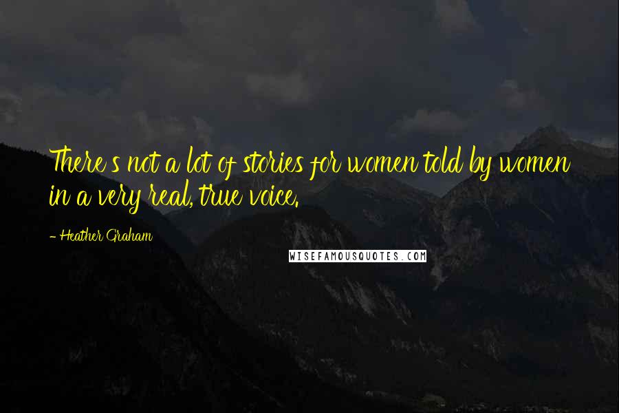 Heather Graham Quotes: There's not a lot of stories for women told by women in a very real, true voice.