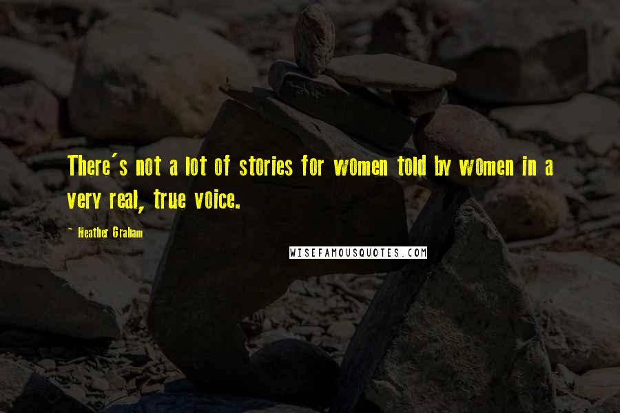 Heather Graham Quotes: There's not a lot of stories for women told by women in a very real, true voice.