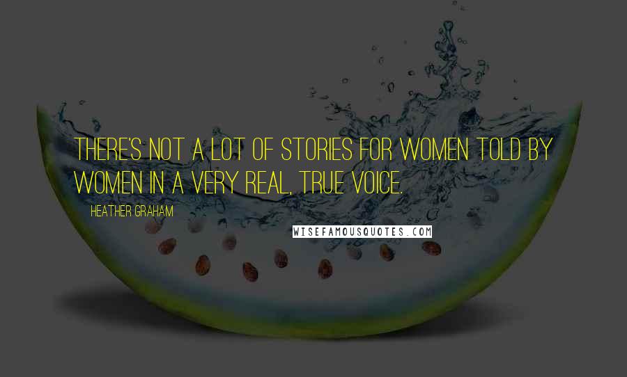 Heather Graham Quotes: There's not a lot of stories for women told by women in a very real, true voice.