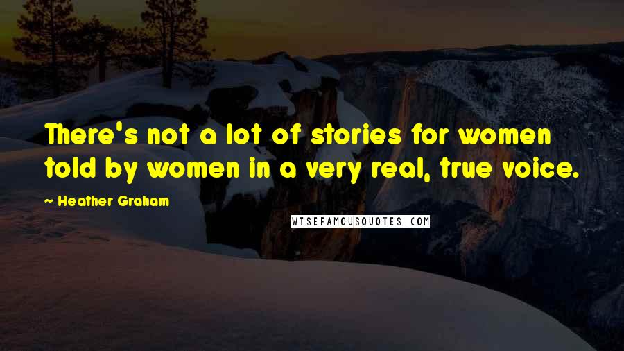 Heather Graham Quotes: There's not a lot of stories for women told by women in a very real, true voice.