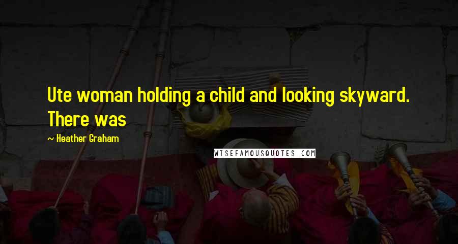 Heather Graham Quotes: Ute woman holding a child and looking skyward. There was