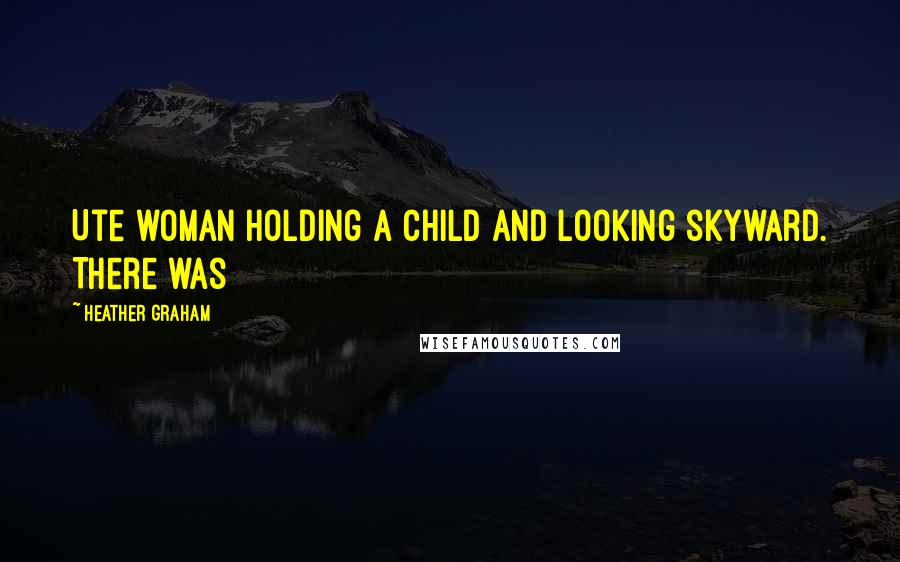 Heather Graham Quotes: Ute woman holding a child and looking skyward. There was