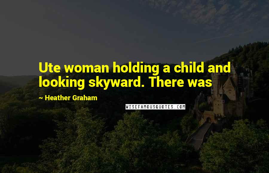 Heather Graham Quotes: Ute woman holding a child and looking skyward. There was