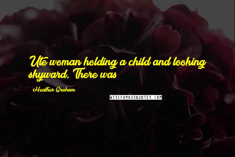 Heather Graham Quotes: Ute woman holding a child and looking skyward. There was