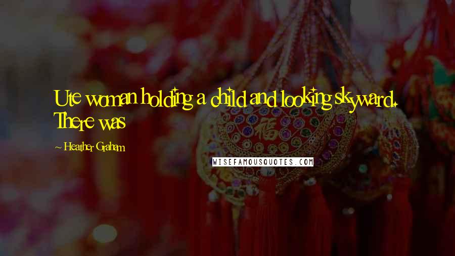 Heather Graham Quotes: Ute woman holding a child and looking skyward. There was