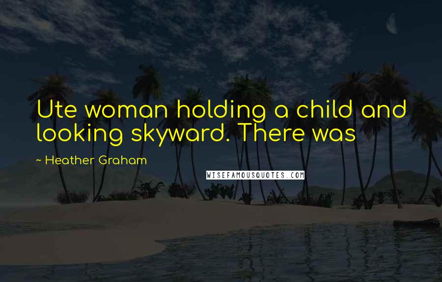 Heather Graham Quotes: Ute woman holding a child and looking skyward. There was