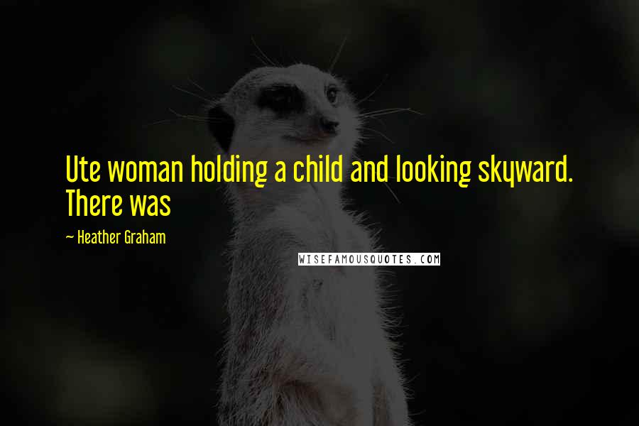 Heather Graham Quotes: Ute woman holding a child and looking skyward. There was
