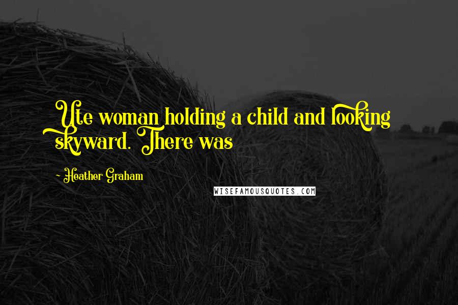 Heather Graham Quotes: Ute woman holding a child and looking skyward. There was