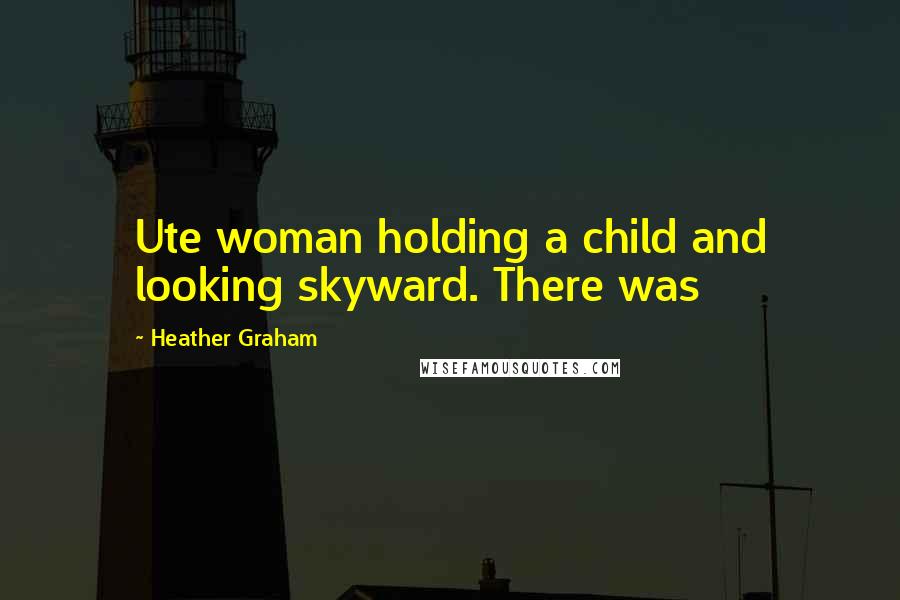 Heather Graham Quotes: Ute woman holding a child and looking skyward. There was
