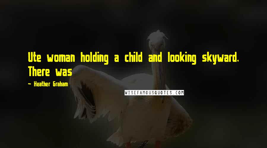 Heather Graham Quotes: Ute woman holding a child and looking skyward. There was