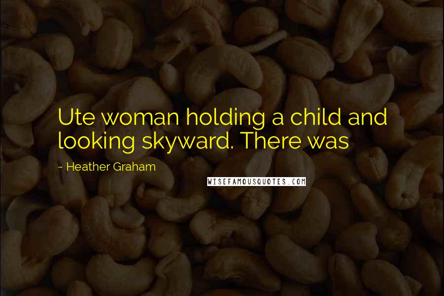 Heather Graham Quotes: Ute woman holding a child and looking skyward. There was