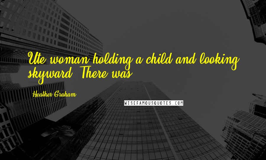 Heather Graham Quotes: Ute woman holding a child and looking skyward. There was