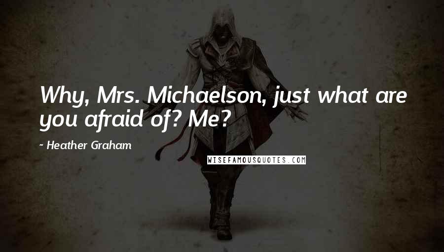 Heather Graham Quotes: Why, Mrs. Michaelson, just what are you afraid of? Me?