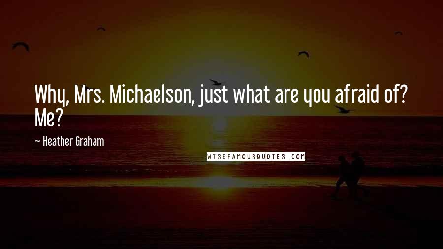 Heather Graham Quotes: Why, Mrs. Michaelson, just what are you afraid of? Me?