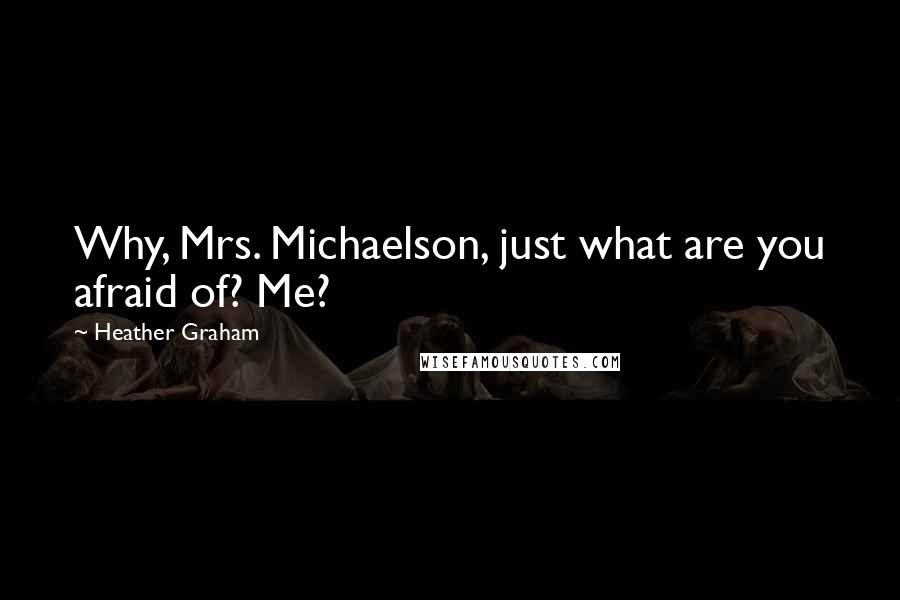 Heather Graham Quotes: Why, Mrs. Michaelson, just what are you afraid of? Me?