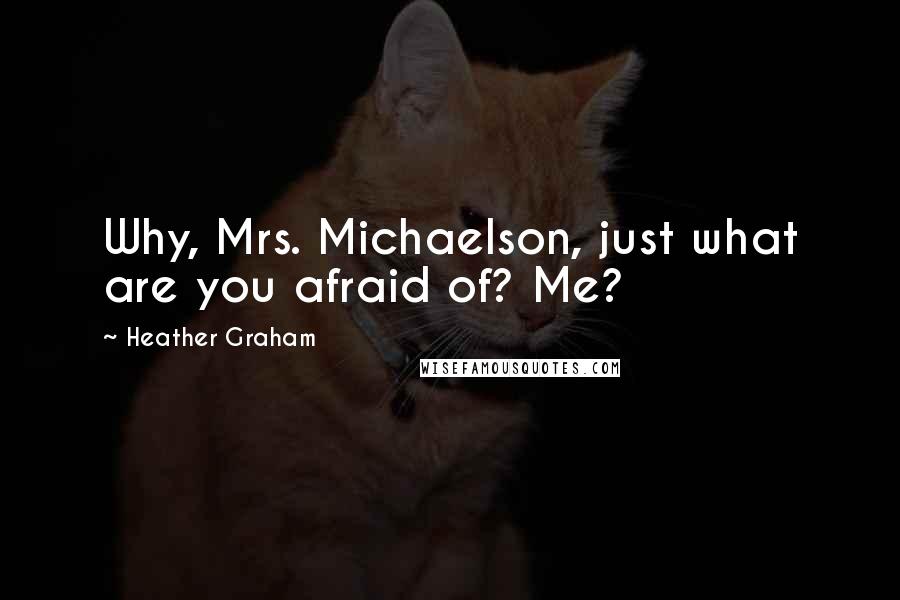 Heather Graham Quotes: Why, Mrs. Michaelson, just what are you afraid of? Me?