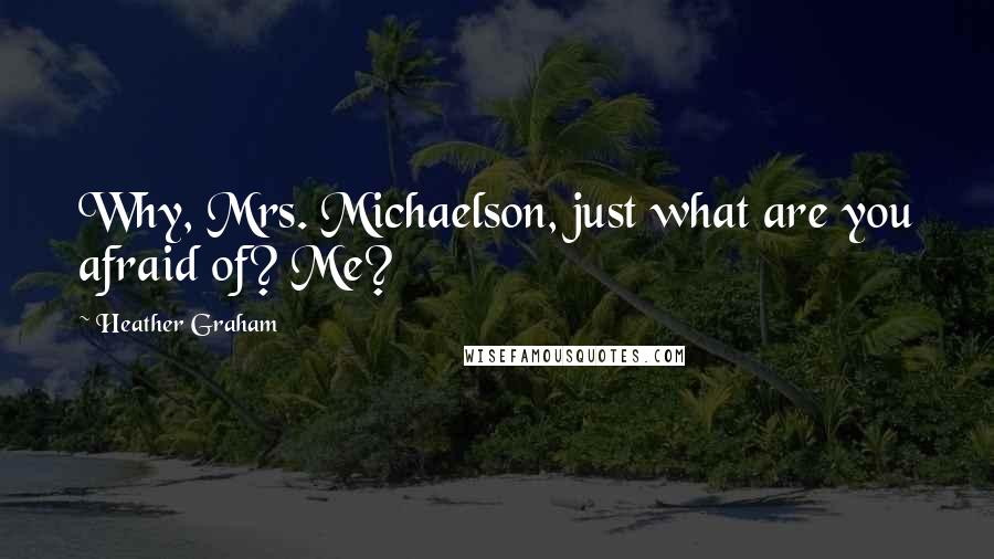 Heather Graham Quotes: Why, Mrs. Michaelson, just what are you afraid of? Me?