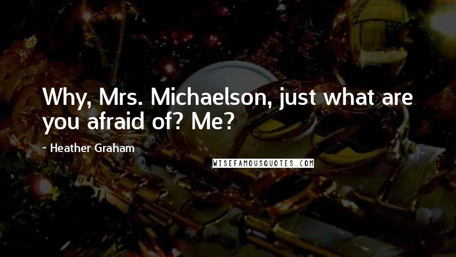 Heather Graham Quotes: Why, Mrs. Michaelson, just what are you afraid of? Me?