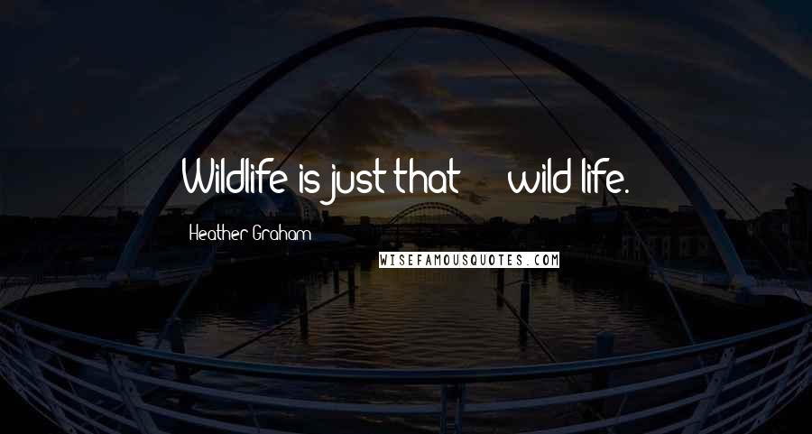 Heather Graham Quotes: Wildlife is just that --- wild life.