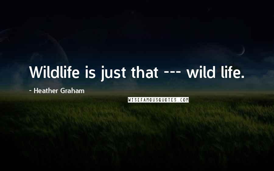 Heather Graham Quotes: Wildlife is just that --- wild life.