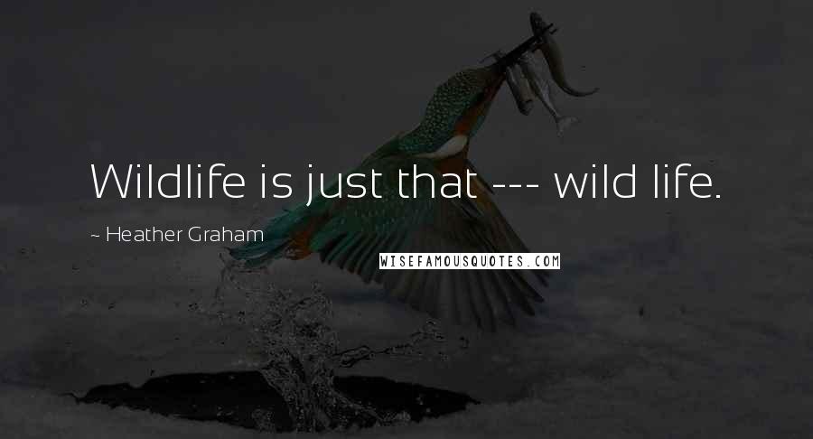 Heather Graham Quotes: Wildlife is just that --- wild life.