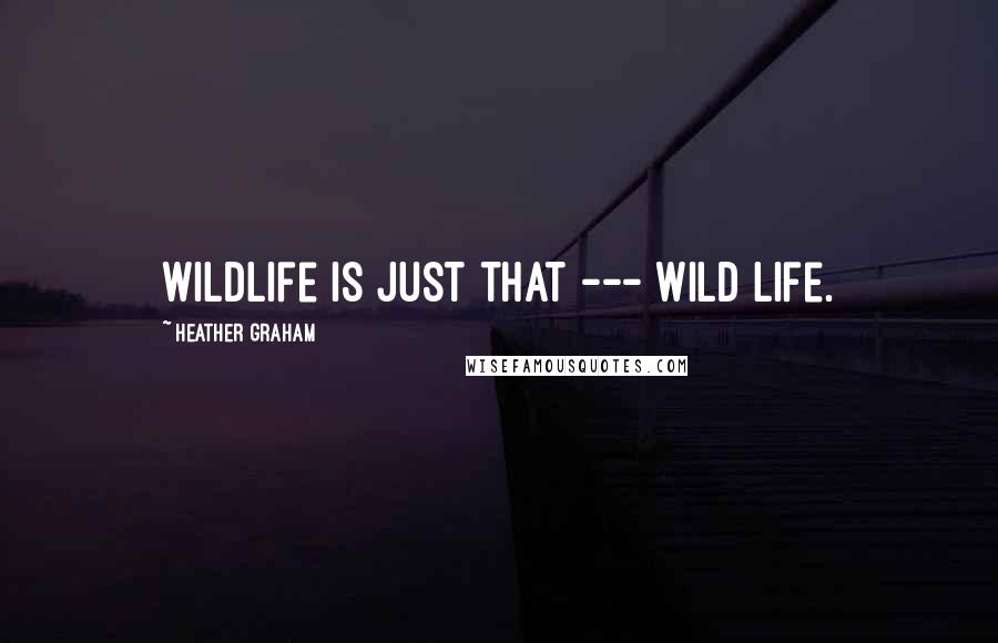 Heather Graham Quotes: Wildlife is just that --- wild life.