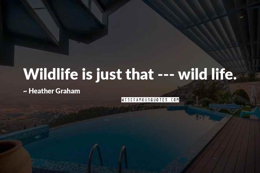 Heather Graham Quotes: Wildlife is just that --- wild life.