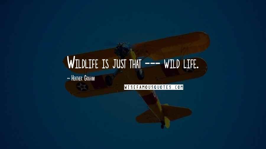 Heather Graham Quotes: Wildlife is just that --- wild life.