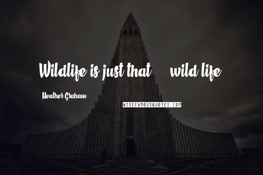 Heather Graham Quotes: Wildlife is just that --- wild life.