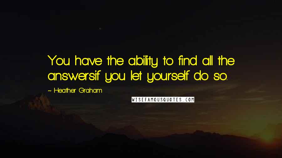 Heather Graham Quotes: You have the ability to find all the answersif you let yourself do so.