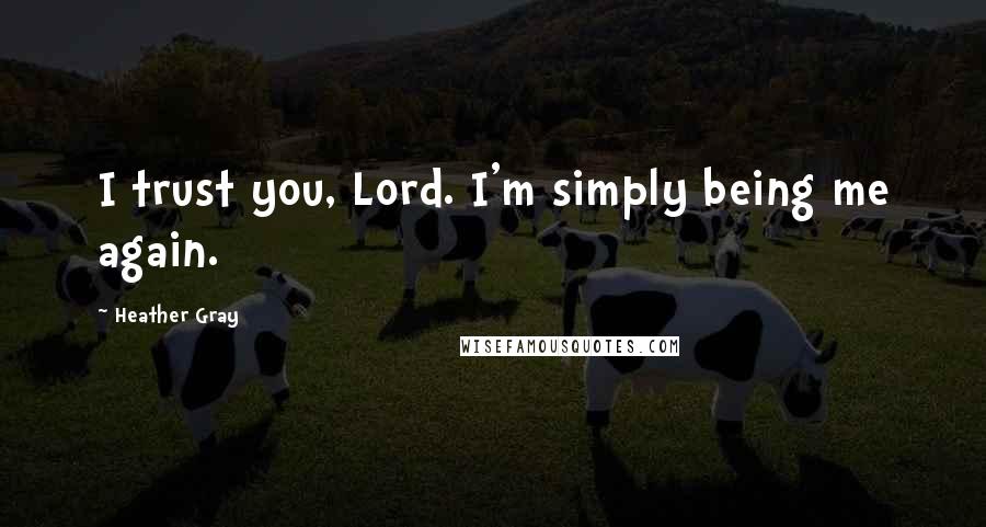 Heather Gray Quotes: I trust you, Lord. I'm simply being me again.