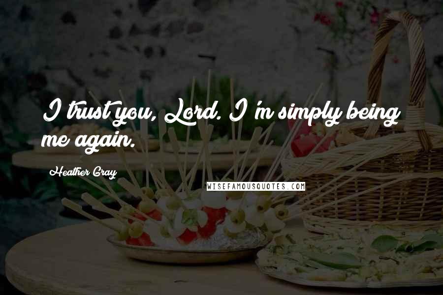 Heather Gray Quotes: I trust you, Lord. I'm simply being me again.