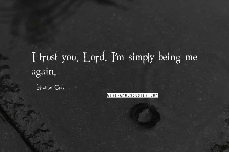 Heather Gray Quotes: I trust you, Lord. I'm simply being me again.