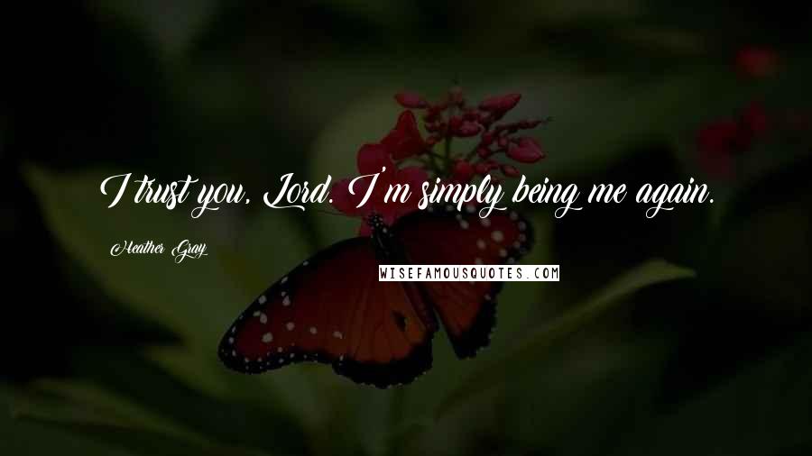 Heather Gray Quotes: I trust you, Lord. I'm simply being me again.