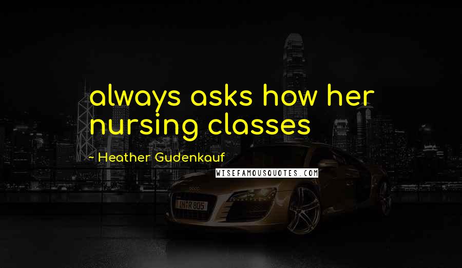 Heather Gudenkauf Quotes: always asks how her nursing classes