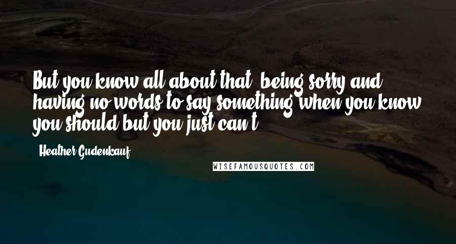 Heather Gudenkauf Quotes: But you know all about that, being sorry and having no words to say something when you know you should but you just can't
