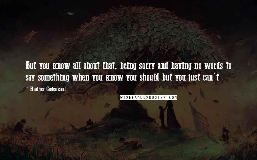 Heather Gudenkauf Quotes: But you know all about that, being sorry and having no words to say something when you know you should but you just can't