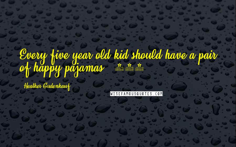 Heather Gudenkauf Quotes: Every five-year-old kid should have a pair of happy pajamas. (217)