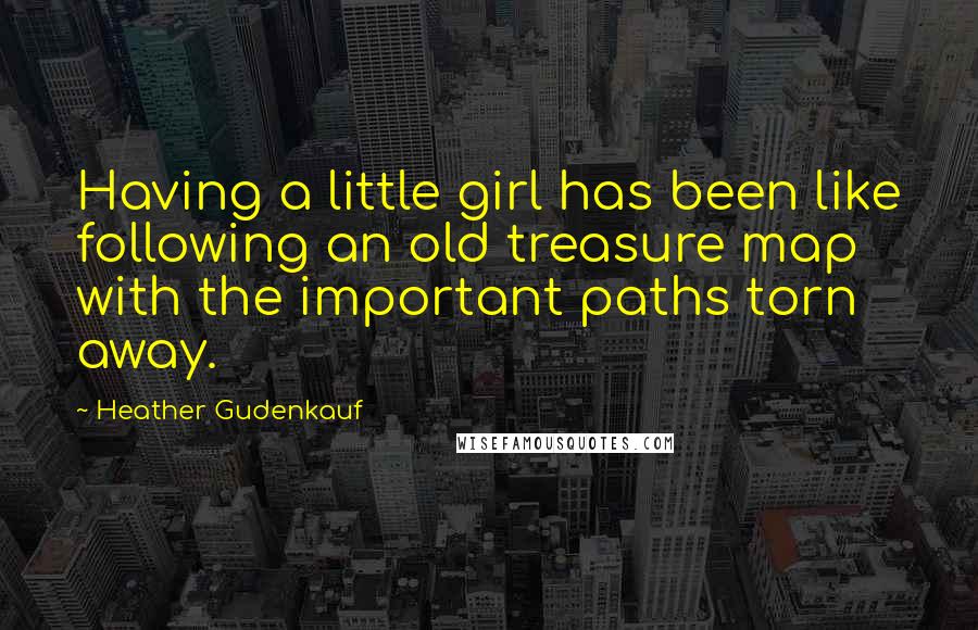 Heather Gudenkauf Quotes: Having a little girl has been like following an old treasure map with the important paths torn away.