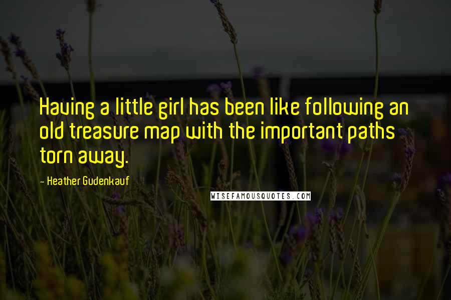 Heather Gudenkauf Quotes: Having a little girl has been like following an old treasure map with the important paths torn away.