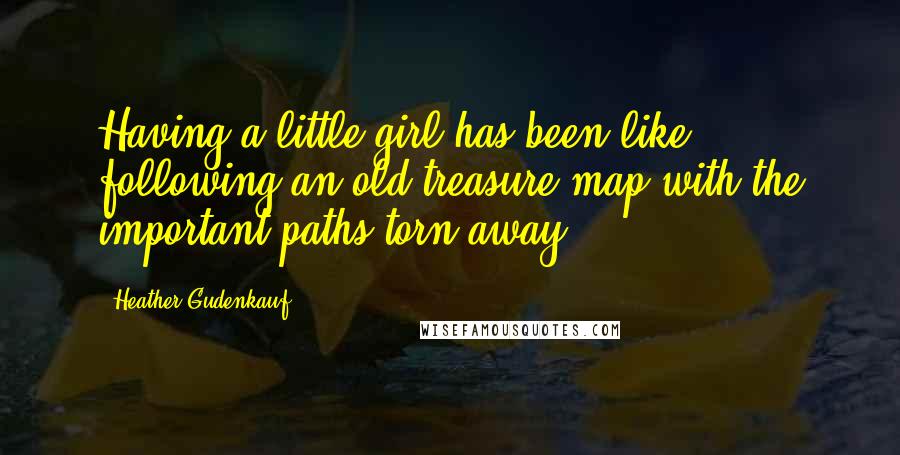 Heather Gudenkauf Quotes: Having a little girl has been like following an old treasure map with the important paths torn away.