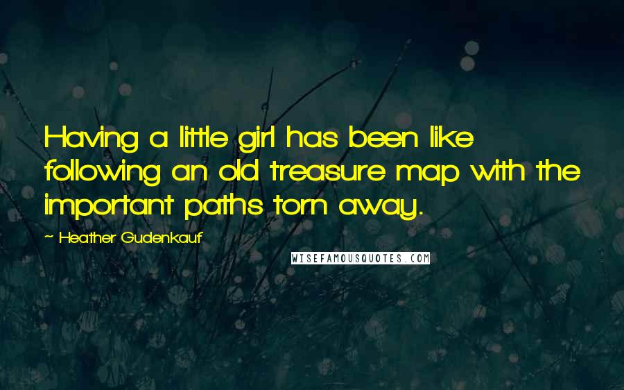 Heather Gudenkauf Quotes: Having a little girl has been like following an old treasure map with the important paths torn away.