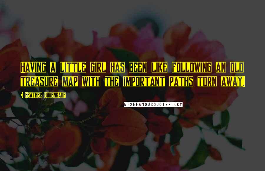 Heather Gudenkauf Quotes: Having a little girl has been like following an old treasure map with the important paths torn away.