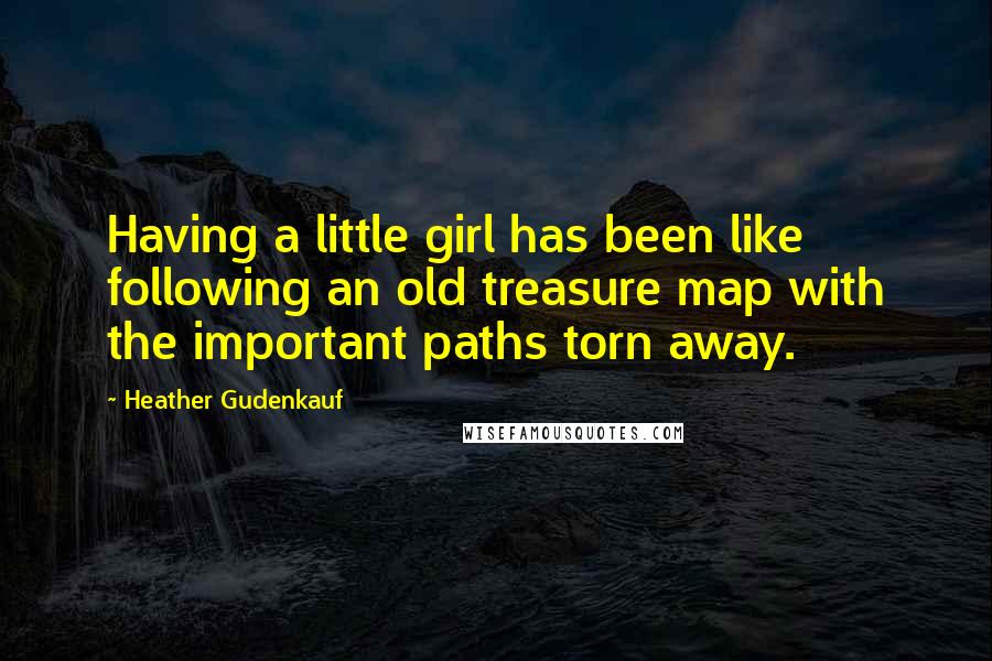 Heather Gudenkauf Quotes: Having a little girl has been like following an old treasure map with the important paths torn away.